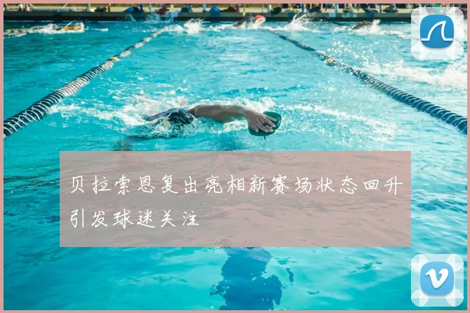 贝拉索恩复出亮相新赛场状态回升引发球迷关注