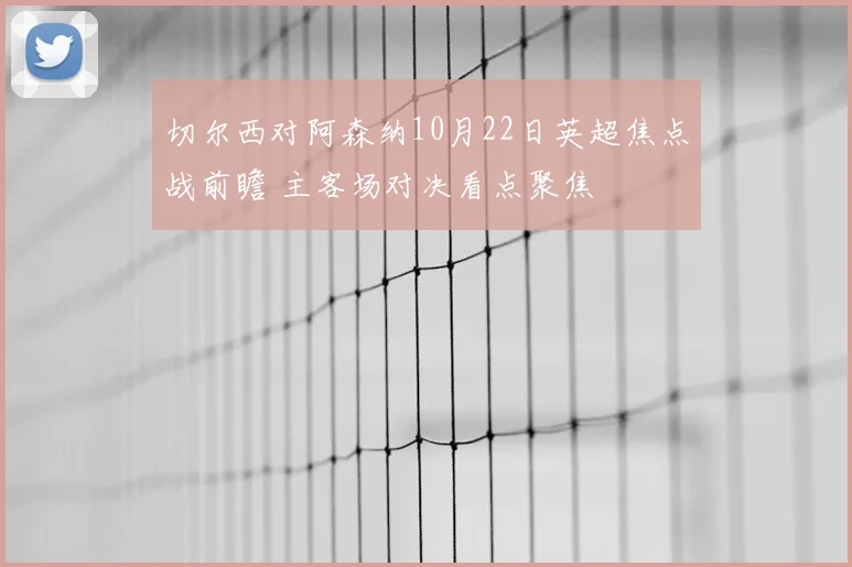切尔西对阿森纳10月22日英超焦点战前瞻 主客场对决看点聚焦