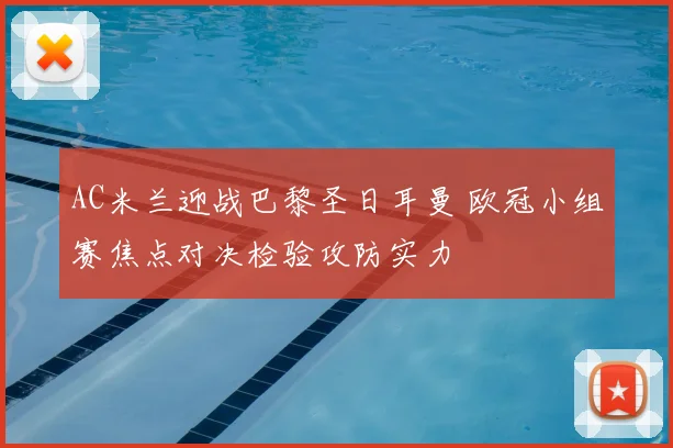 AC米兰迎战巴黎圣日耳曼 欧冠小组赛焦点对决检验攻防实力