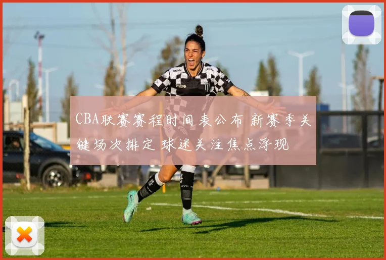 CBA联赛赛程时间表公布 新赛季关键场次排定 球迷关注焦点浮现