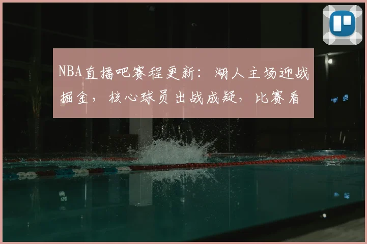 NBA直播吧赛程更新：湖人主场迎战掘金，核心球员出战成疑，比赛看点集中
