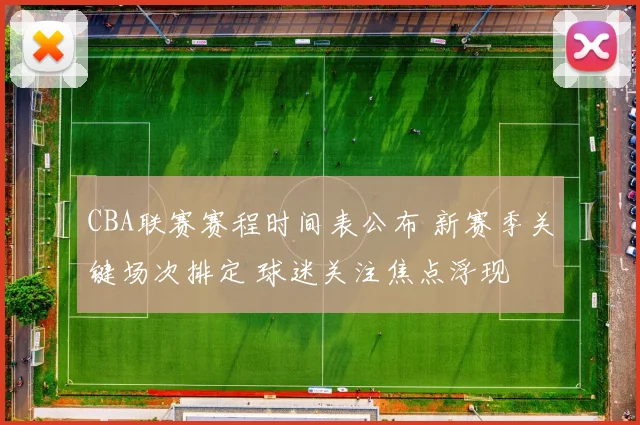 CBA联赛赛程时间表公布 新赛季关键场次排定 球迷关注焦点浮现