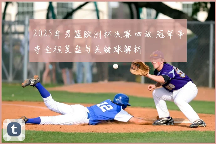 2025年男篮欧洲杯决赛回放 冠军争夺全程复盘与关键球解析