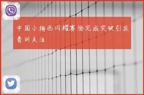 中国小梅西闪耀赛场完成突破引发青训关注