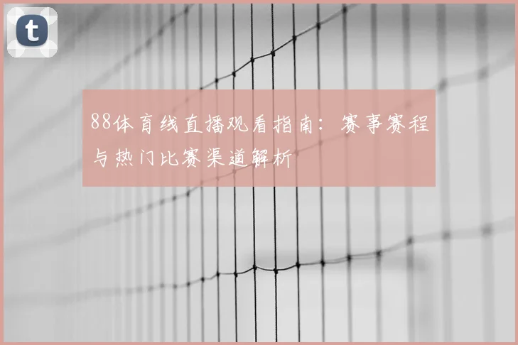88体育线直播观看指南：赛事赛程与热门比赛渠道解析