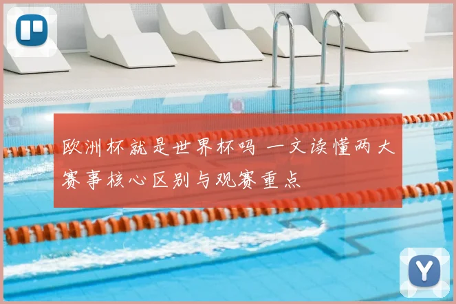 欧洲杯就是世界杯吗 一文读懂两大赛事核心区别与观赛重点