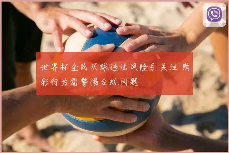 世界杯全民买球违法风险引关注 购彩行为需警惕合规问题