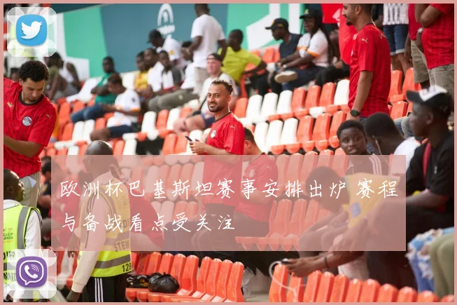 欧洲杯巴基斯坦赛事安排出炉 赛程与备战看点受关注
