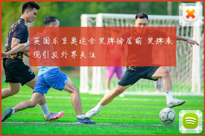 英国东京奥运会奖牌榜居前 奖牌表现引发外界关注