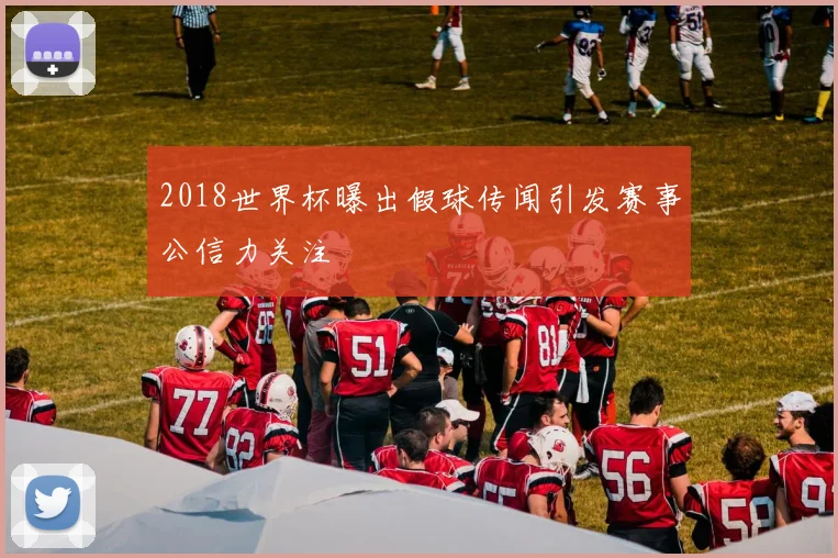 2018世界杯曝出假球传闻引发赛事公信力关注